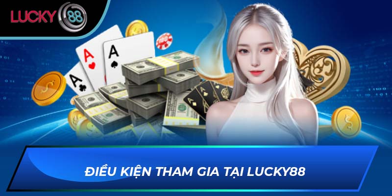 Điều kiện tham gia tại LUCKY88 Điều kiện tham gia tại LUCKY88