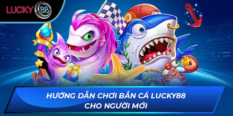 Hướng dẫn chơi bắn cá LUCKY88 cho người mới Hướng dẫn chơi bắn cá LUCKY88 cho người mới