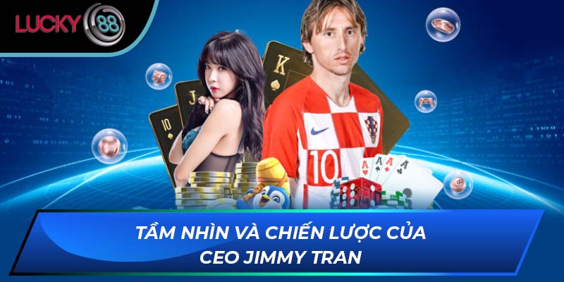 Tầm nhìn và chiến lược của CEO Jimmy Tran Tầm nhìn và chiến lược của CEO Jimmy Tran