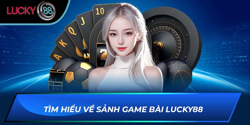 Tìm hiểu về sảnh game bài Lucky88 Tìm hiểu về sảnh game bài Lucky88